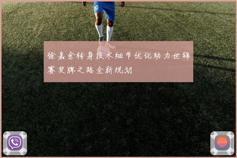 徐嘉余转身技术细节优化助力世锦赛奖牌之路全新规划