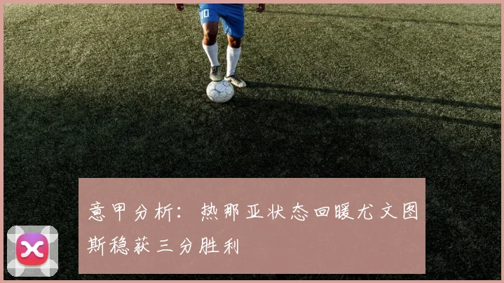 意甲分析：热那亚状态回暖尤文图斯稳获三分胜利