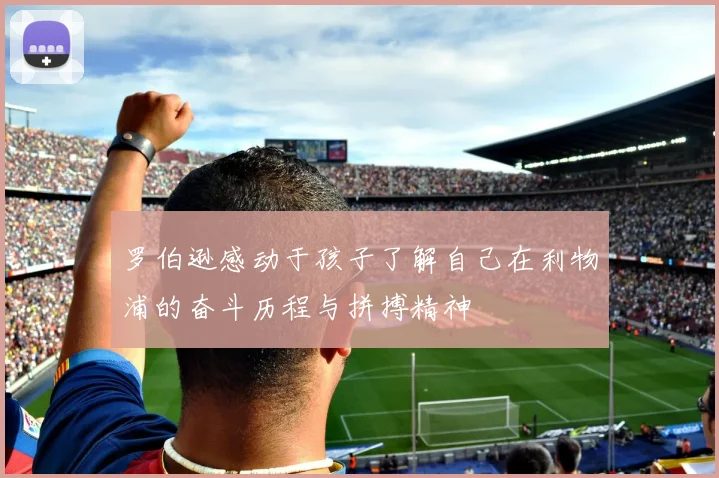 罗伯逊感动于孩子了解自己在利物浦的奋斗历程与拼搏精神