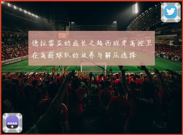 德拉雷亚的成长之路西班牙高控卫在高薪球队的放养与解压选择