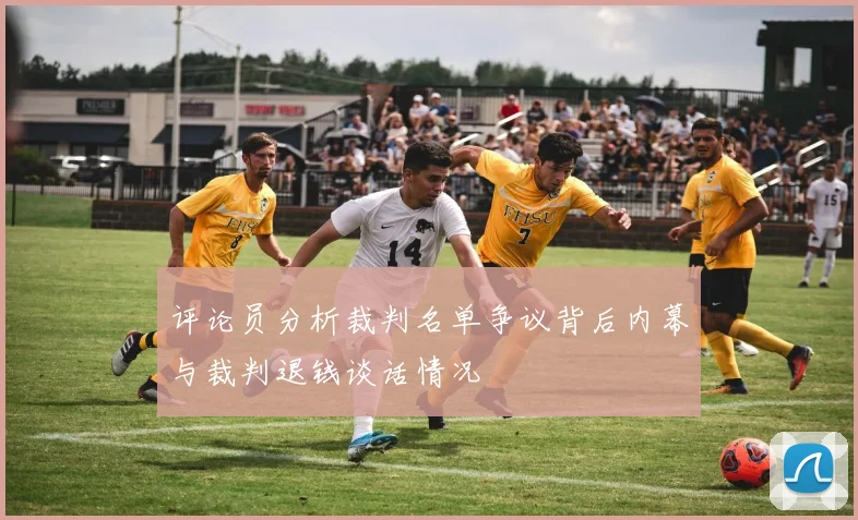 评论员分析裁判名单争议背后内幕与裁判退钱谈话情况