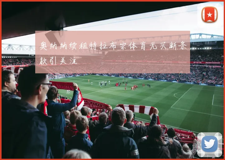 奥纳纳续租特拉布宗体育无买断条款引关注