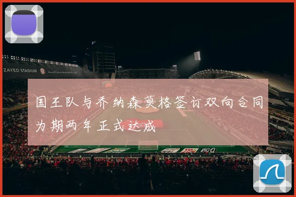 国王队与乔纳森莫格签订双向合同为期两年正式达成
