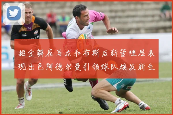 掘金解雇马龙和布斯后新管理层表现出色阿德尔曼引领球队焕发新生