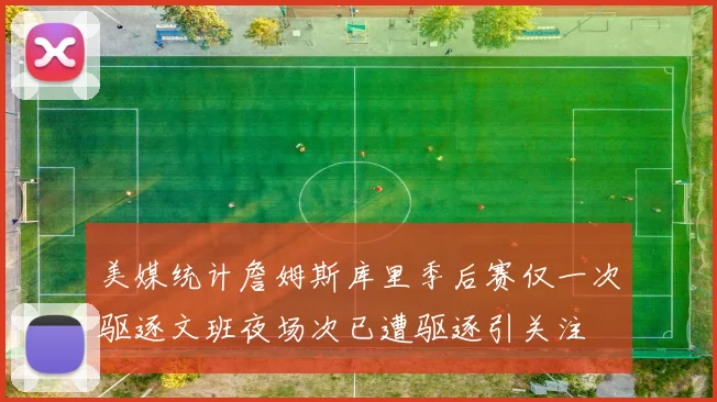 美媒统计詹姆斯库里季后赛仅一次驱逐文班夜场次已遭驱逐引关注