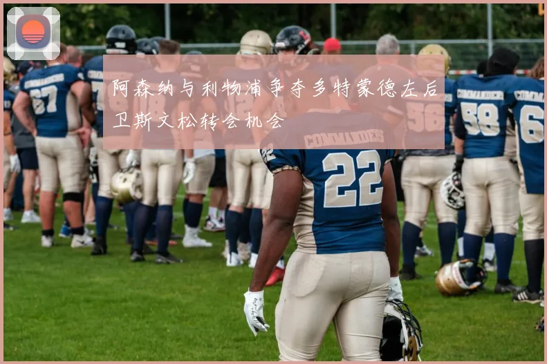 阿森纳与利物浦争夺多特蒙德左后卫斯文松转会机会