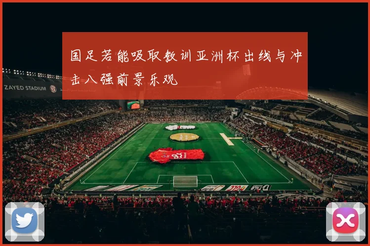 国足若能吸取教训亚洲杯出线与冲击八强前景乐观