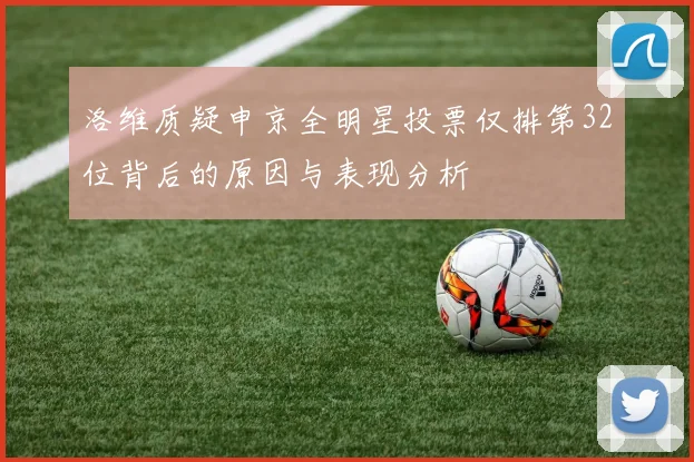 洛维质疑申京全明星投票仅排第32位背后的原因与表现分析