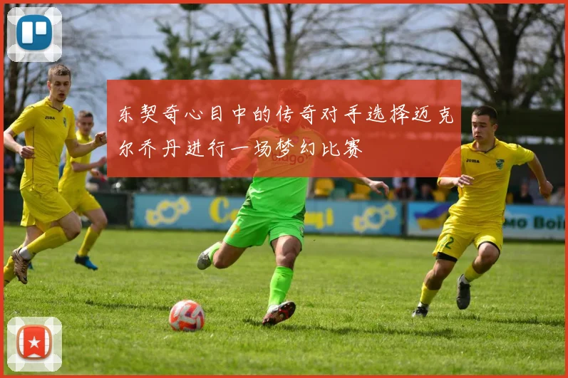 东契奇心目中的传奇对手选择迈克尔乔丹进行一场梦幻比赛