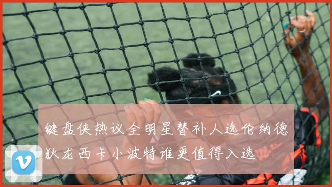键盘侠热议全明星替补人选伦纳德狄龙西卡小波特谁更值得入选