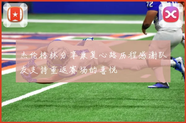 杰伦格林分享康复心路历程感谢队友支持重返赛场的喜悦