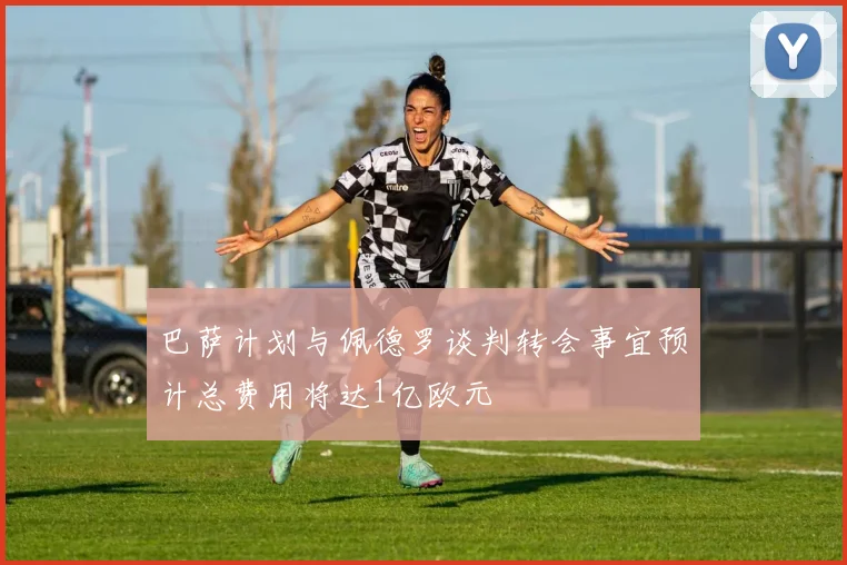 巴萨计划与佩德罗谈判转会事宜预计总费用将达1亿欧元