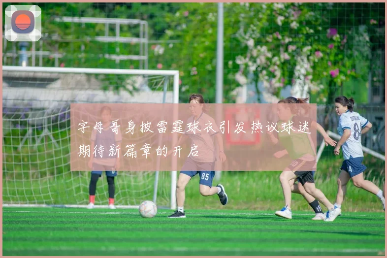 字母哥身披雷霆球衣引发热议球迷期待新篇章的开启