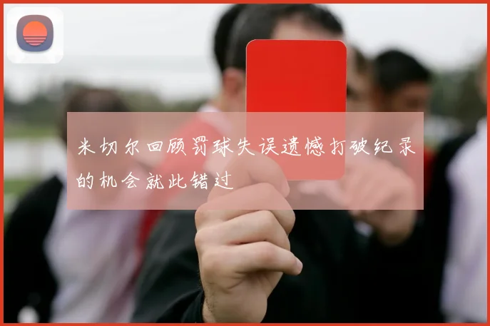 米切尔回顾罚球失误遗憾打破纪录的机会就此错过