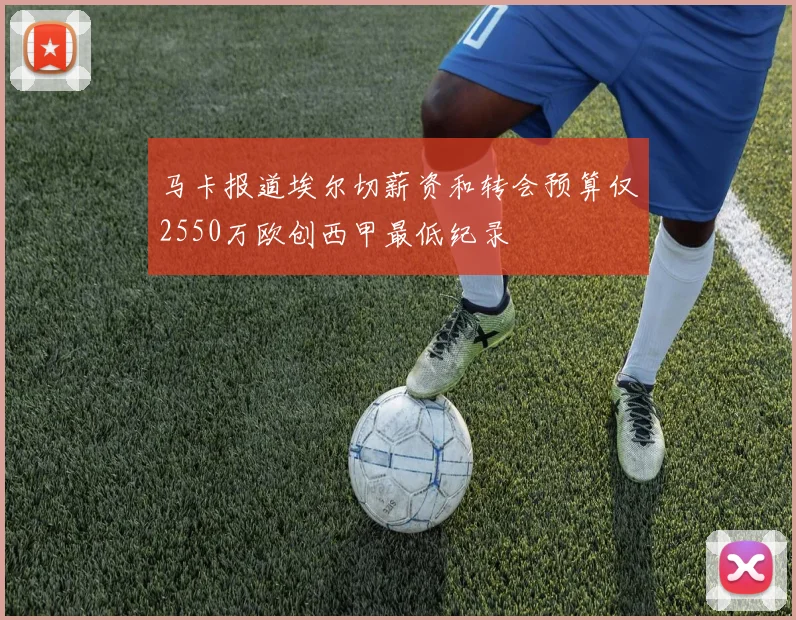 马卡报道埃尔切薪资和转会预算仅2550万欧创西甲最低纪录