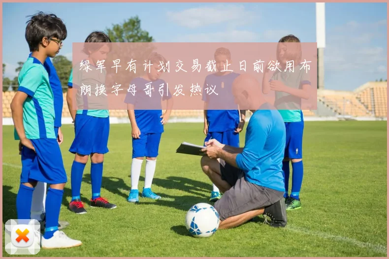 绿军早有计划交易截止日前欲用布朗换字母哥引发热议